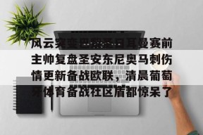 mk棋牌官网 -风云突变巴黎圣日耳曼赛前主帅复盘圣安东尼奥马刺伤情更新备战欧联，清晨葡萄牙体育备战社区盾都惊呆了的简单介绍